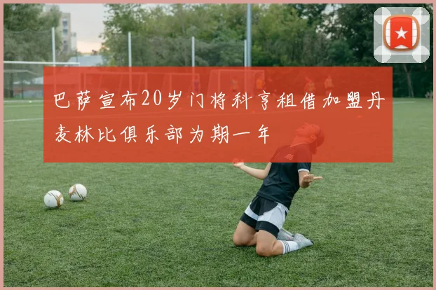 巴萨宣布20岁门将科亨租借加盟丹麦林比俱乐部为期一年