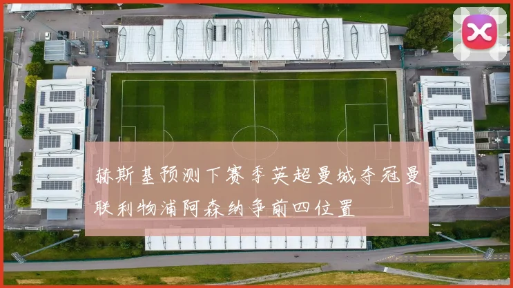 赫斯基预测下赛季英超曼城夺冠曼联利物浦阿森纳争前四位置