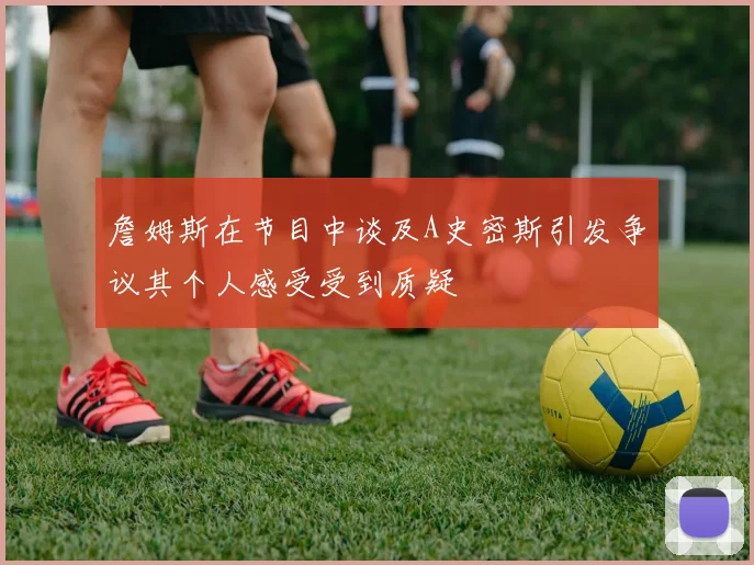詹姆斯在节目中谈及A史密斯引发争议其个人感受受到质疑