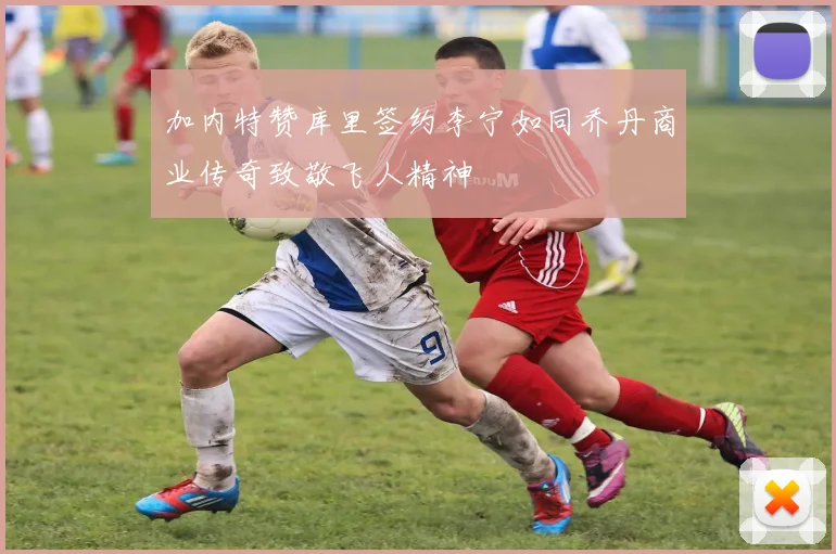 加内特赞库里签约李宁如同乔丹商业传奇致敬飞人精神