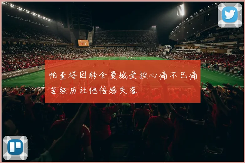 帕奎塔因转会曼城受挫心痛不已痛苦经历让他倍感失落