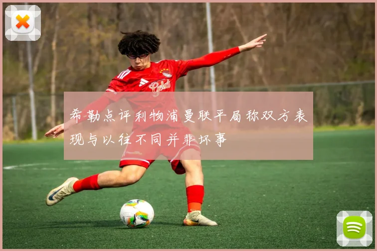 希勒点评利物浦曼联平局称双方表现与以往不同并非坏事