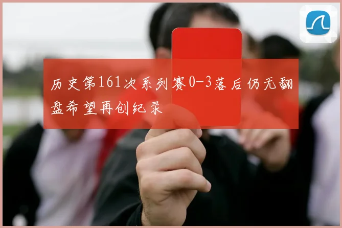 历史第161次系列赛0-3落后仍无翻盘希望再创纪录